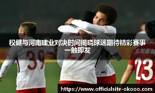 权健与河南建业对决时间揭晓球迷期待精彩赛事一触即发