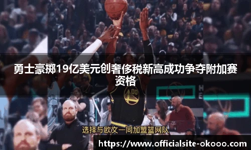 勇士豪掷19亿美元创奢侈税新高成功争夺附加赛资格