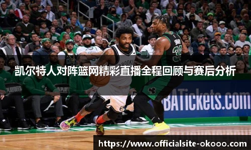 凯尔特人对阵篮网精彩直播全程回顾与赛后分析