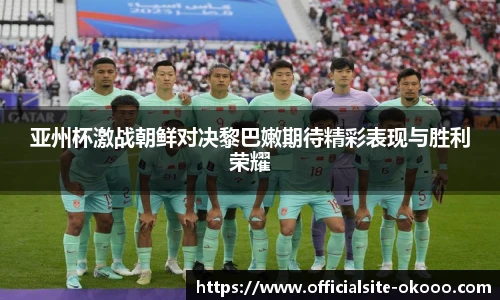 亚州杯激战朝鲜对决黎巴嫩期待精彩表现与胜利荣耀
