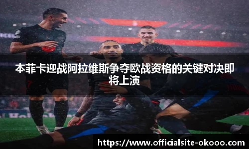 本菲卡迎战阿拉维斯争夺欧战资格的关键对决即将上演