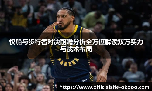 快船与步行者对决前瞻分析全方位解读双方实力与战术布局