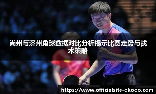 尚州与济州角球数据对比分析揭示比赛走势与战术策略