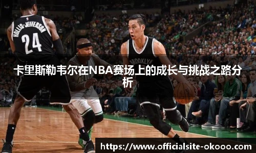 卡里斯勒韦尔在NBA赛场上的成长与挑战之路分析
