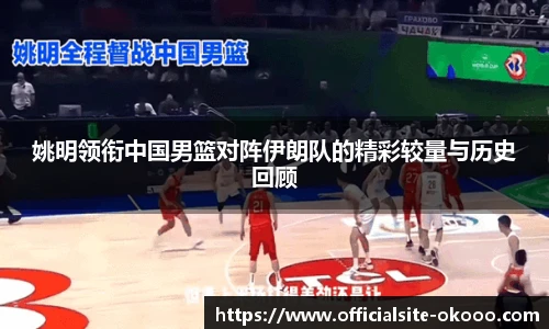 姚明领衔中国男篮对阵伊朗队的精彩较量与历史回顾
