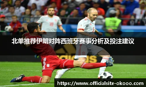 北单推荐伊朗对阵西班牙赛事分析及投注建议