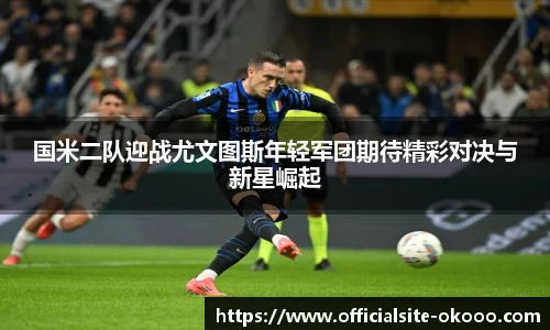 国米二队迎战尤文图斯年轻军团期待精彩对决与新星崛起