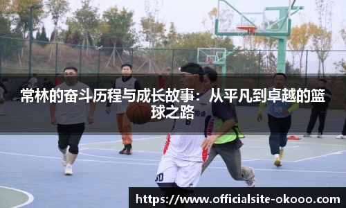 常林的奋斗历程与成长故事：从平凡到卓越的篮球之路