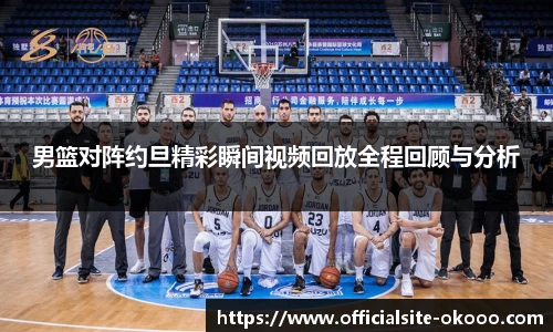 男篮对阵约旦精彩瞬间视频回放全程回顾与分析