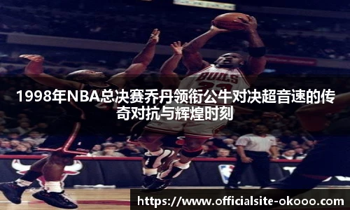 1998年NBA总决赛乔丹领衔公牛对决超音速的传奇对抗与辉煌时刻