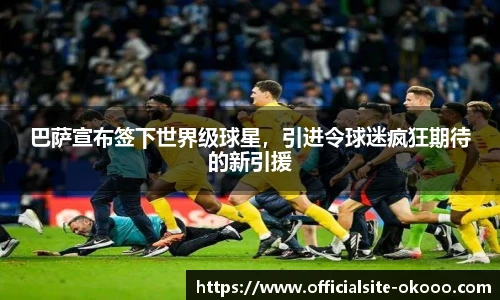 巴萨宣布签下世界级球星，引进令球迷疯狂期待的新引援