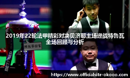 2019年22轮法甲精彩对决贝济耶主场迎战特鲁瓦全场回顾与分析