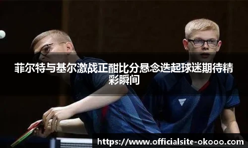 菲尔特与基尔激战正酣比分悬念迭起球迷期待精彩瞬间