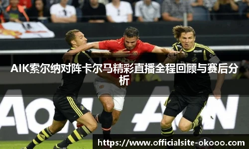 AIK索尔纳对阵卡尔马精彩直播全程回顾与赛后分析