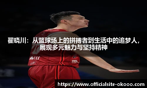 翟晓川：从篮球场上的拼搏者到生活中的追梦人，展现多元魅力与坚持精神