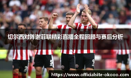 切尔西对阵谢菲联精彩直播全程回顾与赛后分析