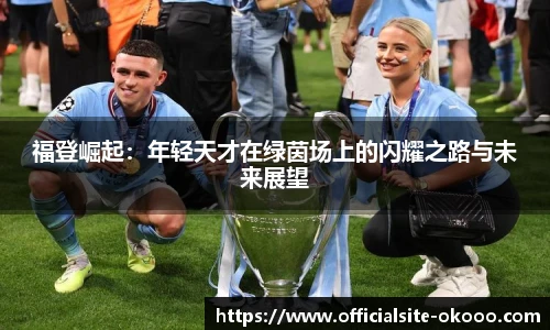 福登崛起：年轻天才在绿茵场上的闪耀之路与未来展望