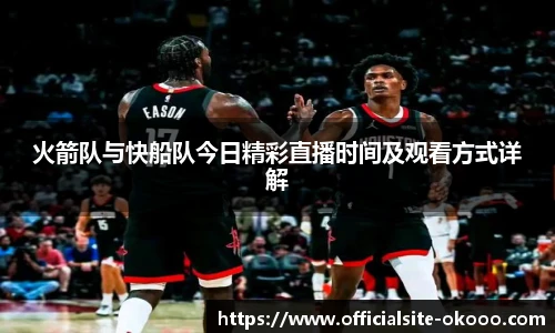 火箭队与快船队今日精彩直播时间及观看方式详解