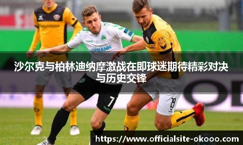 沙尔克与柏林迪纳摩激战在即球迷期待精彩对决与历史交锋