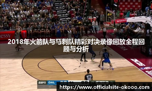 2018年火箭队与马刺队精彩对决录像回放全程回顾与分析