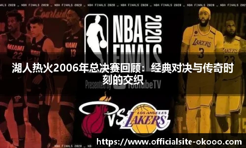 湖人热火2006年总决赛回顾：经典对决与传奇时刻的交织